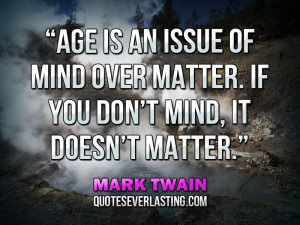 an issue of mind over matter. If you don’t mind, it doesn’t matter ...