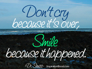 Don’t cry because its over, Smile because it happened. Dr Seuss ...