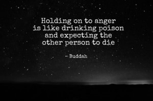 Holding on to anger is like drinking...