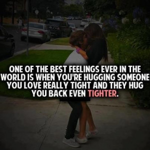 One of the best feelings ever in the world is when you're hugging ...