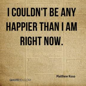 Matthew Koso - I couldn't be any happier than I am right now.