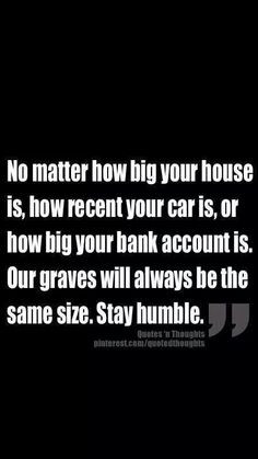 Stay HUMBLE people. We are all the same in the end. Money is just ...