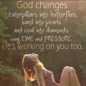 God changes caterpillars into butterflies; sand into pearls; coal into ...