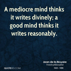 mediocre mind thinks it writes divinely; a good mind thinks it ...