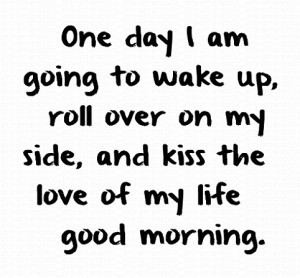 ... up, roll over on my side, and kiss the love of my life good morning