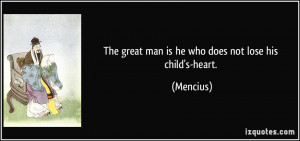 The great man is he who does not lose his child's-heart. - Mencius