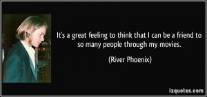 It's a great feeling to think that I can be a friend to so many people ...