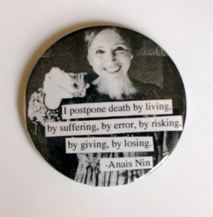 PINBACK Anais Nin Quote I postpone death by living, by suffering, by ...