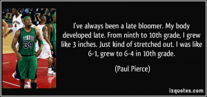 ve always been a late bloomer. My body developed late. From ninth to ...