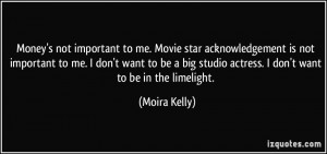 Money's not important to me. Movie star acknowledgement is not ...