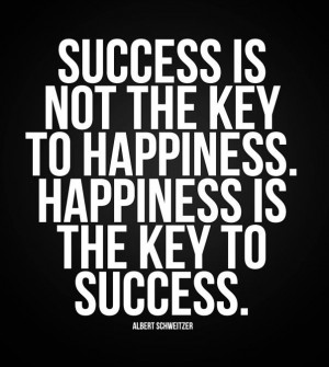 Success is not the key to happiness, Happiness is the key to success