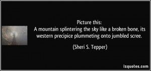 ... its western precipice plummeting onto jumbled scree. - Sheri S. Tepper