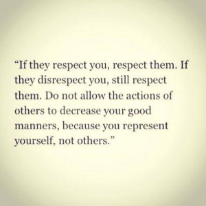 If they respect you, respect them. If they disrepect you, still ...