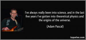 ... theoretical physics and the origins of the universe. - Adam Pascal