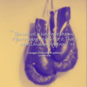 You only wil achieve your dreams if you're ready too fight for it ...