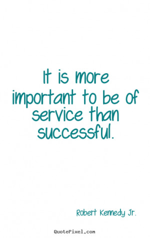 ... to be of service than successful. Robert Kennedy Jr. success quote