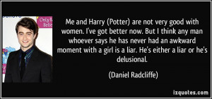 Me and Harry (Potter) are not very good with women. I've got better ...