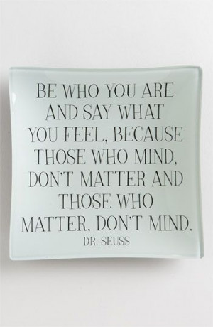 Be who you are and say what you feel, because those who mind, don't ...