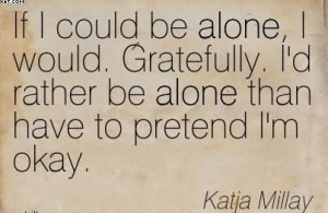 If I Could Be Alone, I Would. Gratefully. I’d Rather Be Alone Than ...
