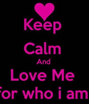 keep calm and love me for who i am keep calm and love me for who