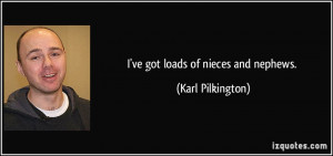ve got loads of nieces and nephews. - Karl Pilkington