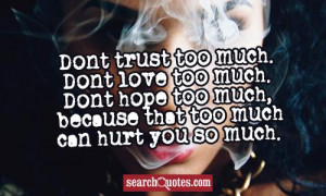 Dont trust too much. Dont love too much. Dont hope too much, because ...