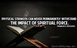 ... strength can never permanently withstand the impact if spiritual force
