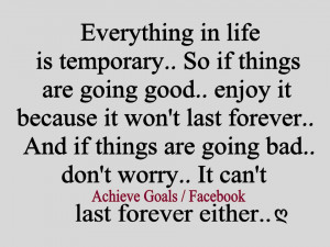 Everything in life is temporary...