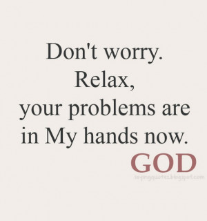 dont worry relax your problems are in my hands