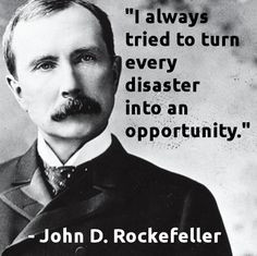 ... to turn every disaster into an opportunity.” -John D. Rockefeller