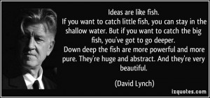 Ideas are like fish. If you want to catch little fish, you can stay in ...