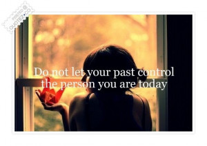 Do Not Let Your Past Control The Person You Are Today