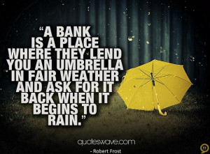bank is a place where they lend you an umbrella in fair weather and ...