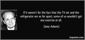 ... far apart, some of us wouldn't get any exercise at all. - Joey Adams