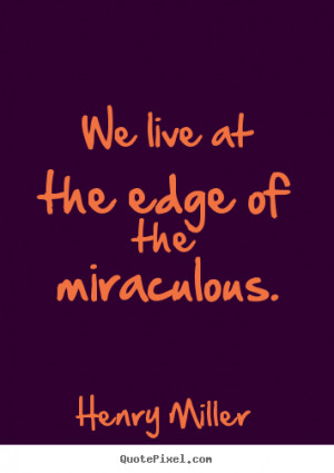 ... at the edge of the miraculous. Henry Miller best inspirational quotes
