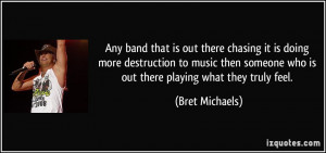 ... then someone who is out there playing what they truly feel. - Bret