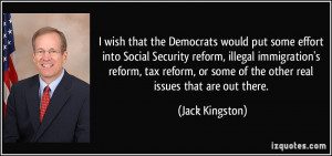 would put some effort into Social Security reform, illegal immigration ...