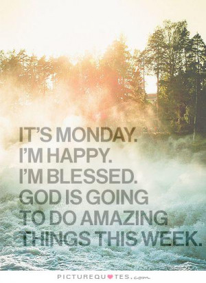 It's Monday. I'm happy. I'm blessed. God is going to do amazing things ...