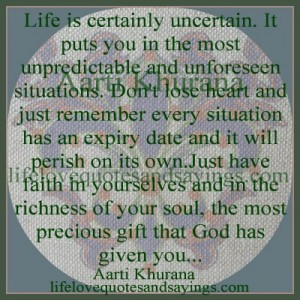 Life is certainly uncertain...