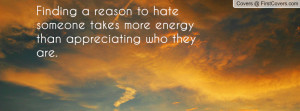Finding a reason to hate someone takes more energy than appreciating ...