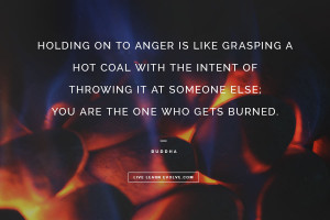 Holding on to anger is like grasping a hot coal with the intent ...