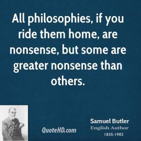 Samuel Butler - All philosophies, if you ride them home, are nonsense ...