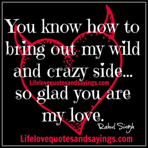 ... out my wild and crazy side... so glad you are my love. ~Rahul Singh