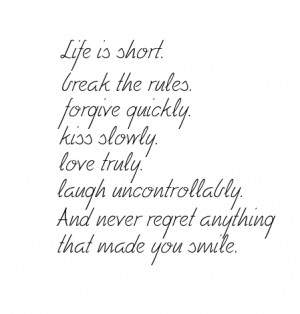 Life Is Short. Break The Rules. Forgive Quickly. Kiss slowly. Love ...