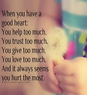 have a good heart: You help too much. You trust too much. You give too ...