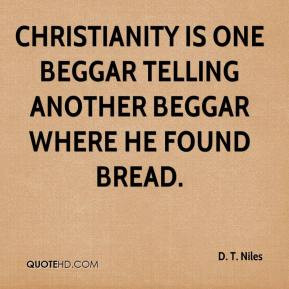 Christianity is one beggar telling another beggar where he found bread ...