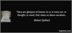 There are glimpses of heaven to us in every act, or thought, or word ...