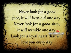 Never look for a good face, it will turn old one day. Never look for a ...