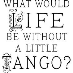 dance quotes - What would life be without a little Tango? dance ...