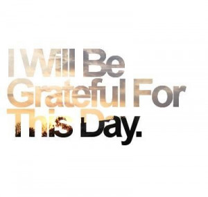 am grateful for today. Thank you.